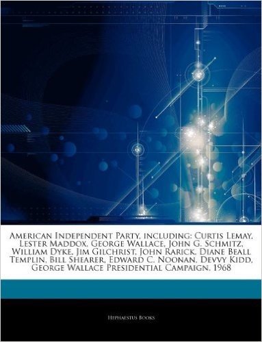 Articles on American Independent Party, Including: Curtis Lemay, Lester Maddox, George Wallace, John G. Schmitz, William Dyke, Jim Gilchrist, John Rar