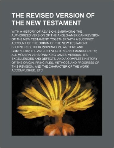 The Revised Version of the New Testament; With a History of Revision, Embracing the Authorized Version of the Anglo-American Revision of the New Testa