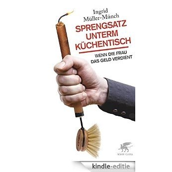 Sprengsatz unterm Küchentisch: Wenn die Frau das Geld verdient (German Edition) [Kindle-editie]