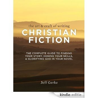 The Art & Craft of Writing Christian Fiction: The Complete Guide to Finding Your Story, Honing Your Skills, & Glorifying God in Your Novel [Kindle-editie]