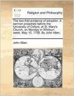 The Two-Fold Evidence of Adoption. a Sermon Preached Before the University of Oxford, at St. Mary's Church, on Monday in Whitsun-Week, May 15, 1758. by John Allen, ...