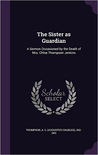 The Sister as Guardian: A Sermon Occasioned by the Death of Mrs. Chloe Thompson Jenkins baixar