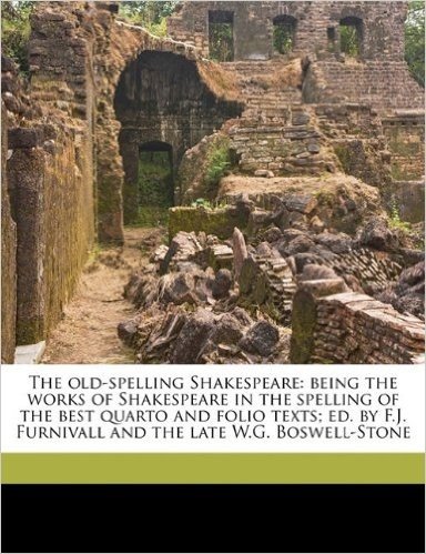 The Old-Spelling Shakespeare: Being the Works of Shakespeare in the Spelling of the Best Quarto and Folio Texts; Ed. by F.J. Furnivall and the Late W.G. Boswell-Stone Volume 8