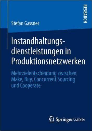 Instandhaltungsdienstleistungen in Produktionsnetzwerken: Mehrzielentscheidung Zwischen Make, Buy, Concurrent Sourcing Und Cooperate