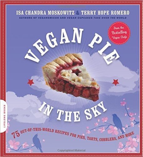 Vegan Pie in the Sky: 75 Out-Of-This-World Recipes for Pies, Tarts, Cobblers, & More