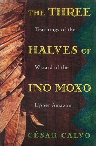 Three Halves of Ino Moxo: Teachings of the Wizard of the Upper Amazon
