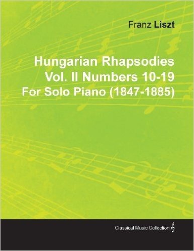 Hungarian Rhapsodies Vol. II Numbers 10-19 by Franz Liszt for Solo Piano (1847-1885)