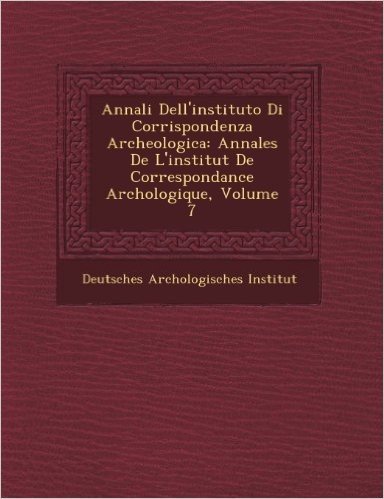 Annali Dell'instituto Di Corrispondenza Archeologica: Annales de L'Institut de Correspondance Arch Ologique, Volume 7