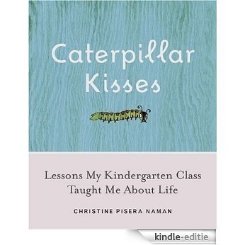 Caterpillar Kisses: Lessons My Kindergarten Class Taught Me About Life [Kindle-editie]
