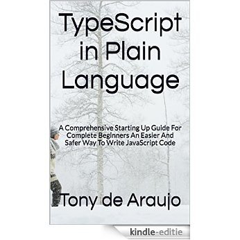 TypeScript in Plain Language: A Comprehensive Starting Up Guide For Complete Beginners An Easier And Safer Way To Write JavaScript Code (Teach-Yourself To Program Book 2) (English Edition) [Kindle-editie]