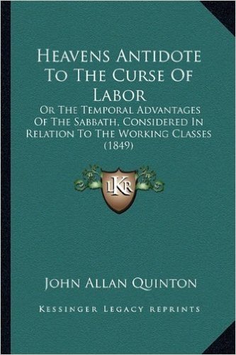 Heavens Antidote to the Curse of Labor: Or the Temporal Advantages of the Sabbath, Considered in Relation to the Working Classes (1849)