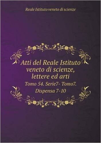 Atti del Reale Istituto Veneto Di Scienze, Lettere Ed Arti Tomo 54. Serie7- Tomo7. Dispensa 7-10
