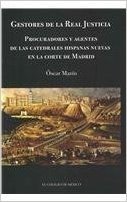 Gestores de La Real Justicia: Procuradores y Agentes de Las Catadrales Hispanas Nuevas En La Corte de Madrid I El Ciclo de Mexico: 1568-1640