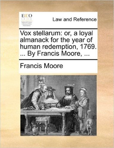 Vox Stellarum: Or, a Loyal Almanack for the Year of Human Redemption, 1769. ... by Francis Moore, ...