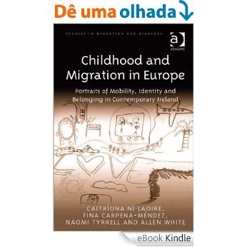 Childhood and Migration in Europe: Portraits of Mobility, Identity and Belonging in Contemporary Ireland (Studies in Migration and Diaspora) [eBook Kindle]