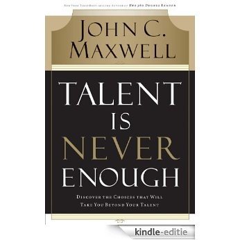 Talent Is Never Enough: Discover the Choices That Will Take You Beyond Your Talent (English Edition) [Kindle-editie]