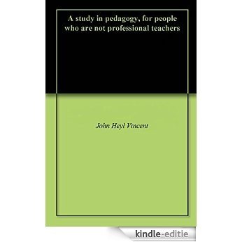 A study in pedagogy, for people who are not professional teachers (English Edition) [Kindle-editie]