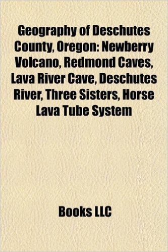 Geography of Deschutes County, Oregon: Newberry Volcano, Redmond Caves, Lava River Cave, Deschutes River, Three Sisters, Horse Lava Tube System