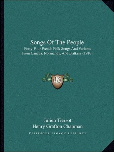 Songs of the People: Forty-Four French Folk Songs and Variants from Canada, Normandy, and Brittany (1910)