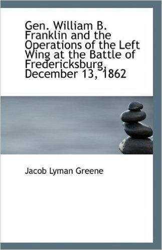 Gen. William B. Franklin and the Operations of the Left Wing at the Battle of Fredericksburg, Decemb