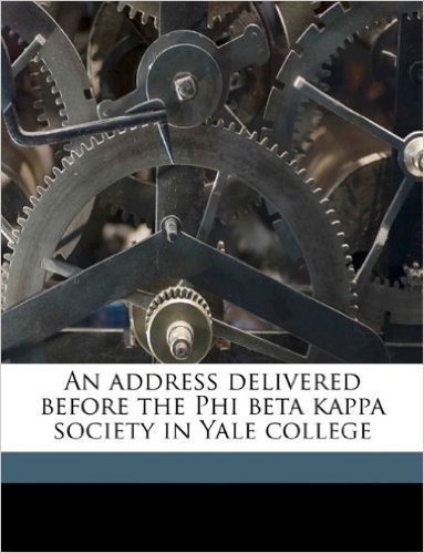 An Address Delivered Before the Phi Beta Kappa Society in Yale College