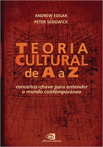 Teoria Cultural de A a Z. Conceitos Chave Para Entender o Mundo Contemporâneo