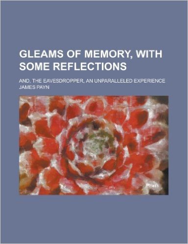 Gleams of Memory, with Some Reflections; And, the Eavesdropper, an Unparalleled Experience