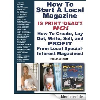 How To Start A Local Magazine ... Is Print 'Dead'? NO! How to Create, Lay Out, Write, Sell and PROFIT From Local Special-Interest Magazines (English Edition) [Kindle-editie]