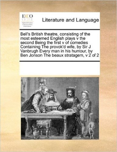 Bell's British Theatre, Consisting of the Most Esteemed English Plays V the Second Being the First V of Comedies Containing the Provok'd Wife, by Sir