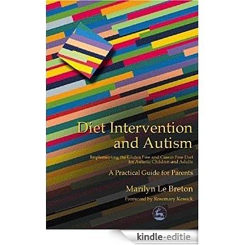 Diet Intervention and Autism: Implementing the Gluten Free and Casein Free Diet for Autistic Children and Adults - A Practical Guide for Parents [Kindle-editie]