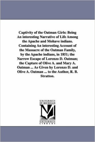Captivity of the Oatman Girls: Being an Interesting Narrative of Life Among the Apache and Mohave Indians. Containing an Interesting Account of the M