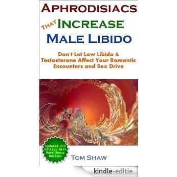 Aphrodisiacs That Increase Male Libido: Don't Let Low Libido & Testosterone Affect Your Romantic Encounters and Sex Drive (English Edition) [Kindle-editie]