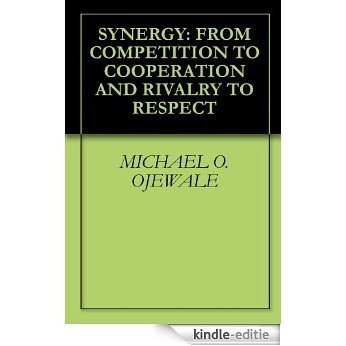 SYNERGY: FROM COMPETITION TO COOPERATION AND RIVALRY TO RESPECT (English Edition) [Kindle-editie]