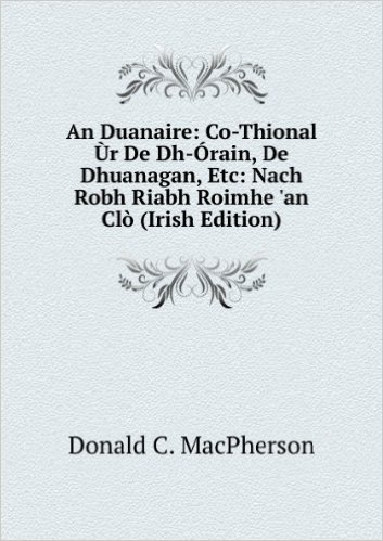 An Duanaire: Co-Thional ÃTMr De Dh-Ã"rain, De Dhuanagan, Etc: Nach Robh Riabh Roimhe 'an ClÃ² (Irish Edition)