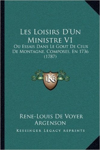 Les Loisirs D'Un Ministre V1: Ou Essais Dans Le Gout de Ceux de Montagne, Composes, En 1736 (1787)