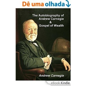 The Autobiography of Andrew Carnegie and the Gospel of Wealth [eBook Kindle]