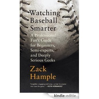 Watching Baseball Smarter: A Professional Fan's Guide for Beginners, Semi-experts, and Deeply Serious Geeks [Kindle-editie]