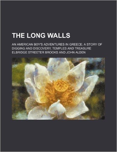 The Long Walls; An American Boy's Adventures in Greece a Story of Digging and Discovery, Temples and Treasure