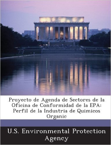 Proyecto de Agenda de Sectores de La Oficina de Conformidad de La EPA: Perfil de La Industria de Quimicos Organic