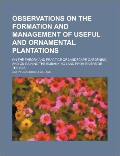 Observations on the Formation and Management of Useful and Ornamental Plantations; On the Theory and Practice of Landscape Gardening and on Gaining the Embanking Land from Rivers or the Sea baixar