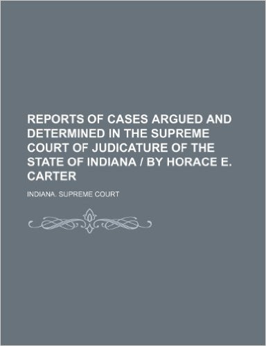 Reports of Cases Argued and Determined in the Supreme Court of Judicature of the State of Indiana by Horace E. Carter (Volume 49)
