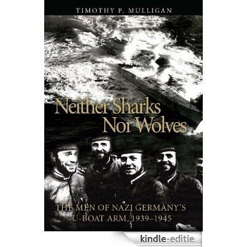 Neither Sharks Nor Wolves: The Men of Nazi Germany's U-boat Army, 1939-1945 [Kindle-editie]