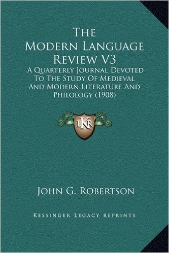 The Modern Language Review V3: A Quarterly Journal Devoted to the Study of Medieval and Modern Literature and Philology (1908)