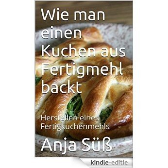 Wie man einen Kuchen aus Fertigmehl backt: Herstellen eines Fertigkuchenmehls (German Edition) [Kindle-editie]
