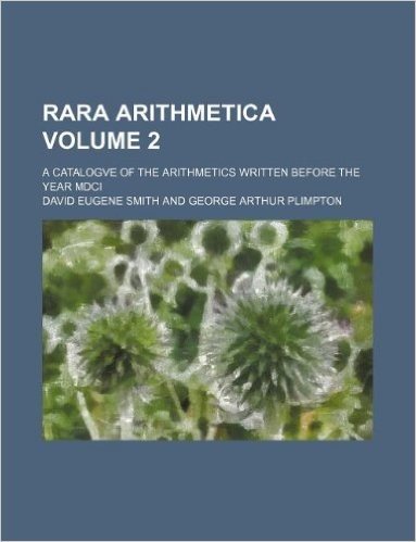 Rara Arithmetica Volume 2; A Catalogve of the Arithmetics Written Before the Year MDCI
