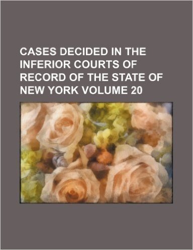 Cases Decided in the Inferior Courts of Record of the State of New York Volume 20