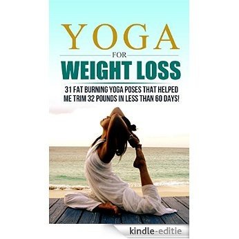 Yoga For Weight Loss: 32 Fat Burning Yoga Poses That Helped Me Trim 32 Pounds In Less Than 60 Days! (Yoga For Weight Loss, Yoga, yoga for weight loss beginners ... yoga poses, yoga) (English Edition) [Kindle-editie]