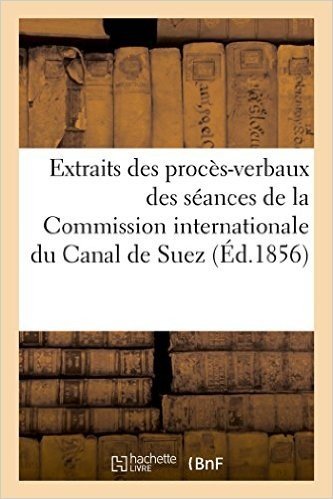 Extraits Des Proces-Verbaux Des Seances de La Commission Internationale Du Canal de Suez (Ed.1856) baixar