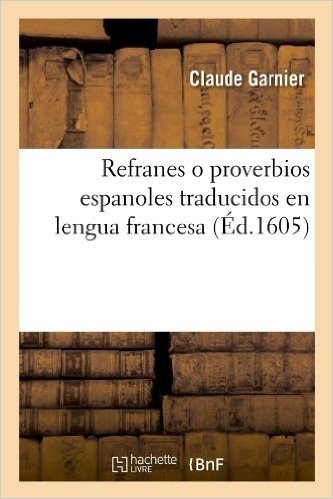 Refranes O Proverbios Espanoles Traducidos En Lengua Francesa (Ed.1605)