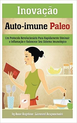 Inovacao Auto-Immune Paleo: Um Protocolo Revolucionario Para Rapidamente Diminuir a Inflamacao E Balancear Seu Sistema Imunologico